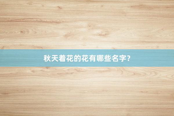 秋天着花的花有哪些名字?