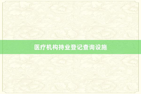医疗机构持业登记查询设施