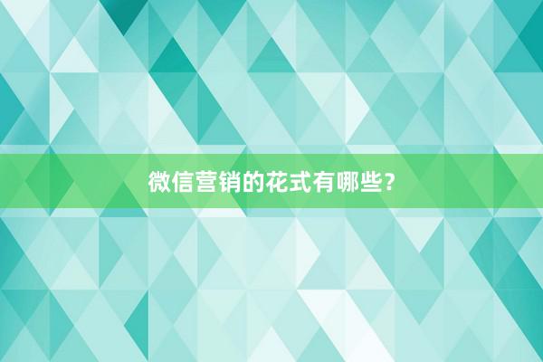 微信营销的花式有哪些？