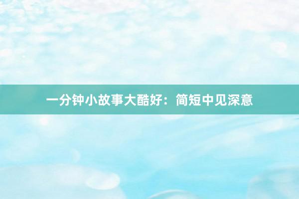 一分钟小故事大酷好：简短中见深意